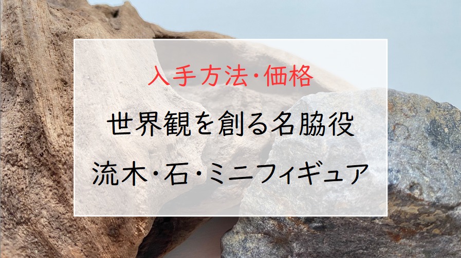 テラリウム用品『流木・石・フィギュア』の入手方法と値段｜手軽に始める苔テラリウム